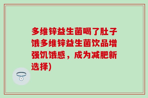 多维锌益生菌喝了肚子饿多维锌益生菌饮品增强饥饿感，成为减肥新选择)