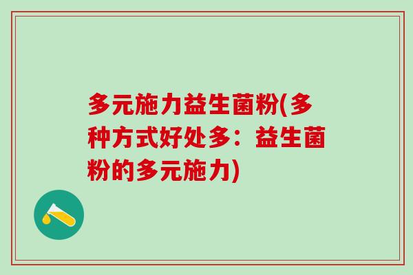 多元施力益生菌粉(多种方式好处多：益生菌粉的多元施力)