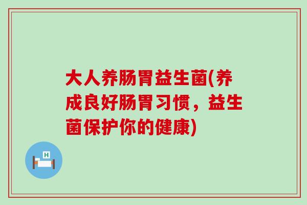 大人养肠胃益生菌(养成良好肠胃习惯，益生菌保护你的健康)