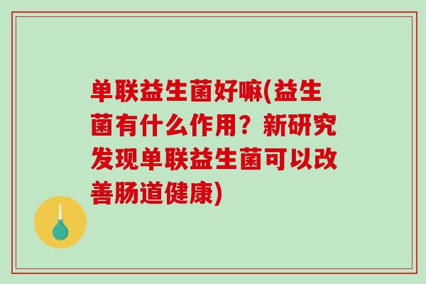 单联益生菌好嘛(益生菌有什么作用？新研究发现单联益生菌可以改善肠道健康)