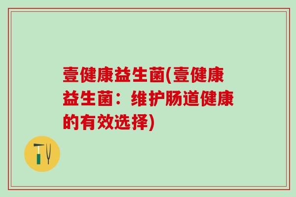 壹健康益生菌(壹健康益生菌：维护肠道健康的有效选择)