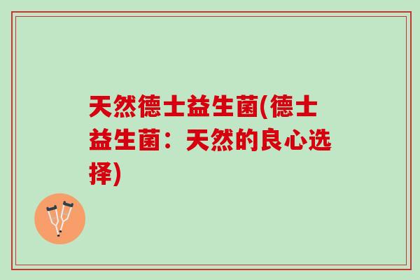 天然德士益生菌(德士益生菌：天然的良心选择)