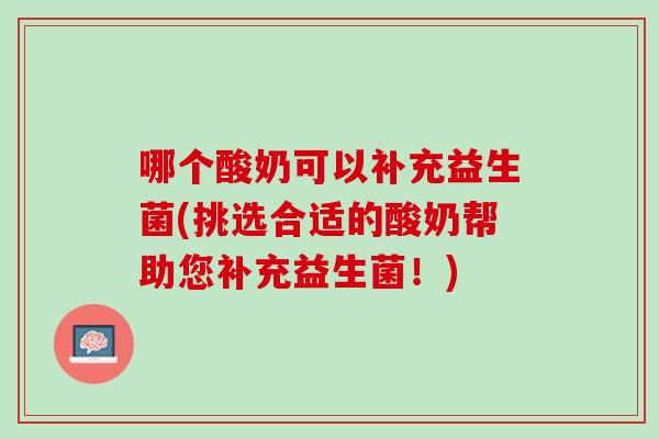 哪个酸奶可以补充益生菌(挑选合适的酸奶帮助您补充益生菌！)