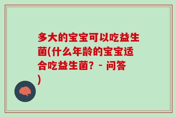 多大的宝宝可以吃益生菌(什么年龄的宝宝适合吃益生菌？- 问答)