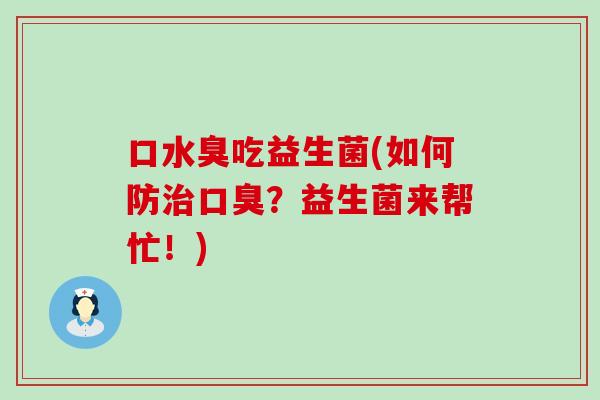口水臭吃益生菌(如何防治口臭？益生菌来帮忙！)