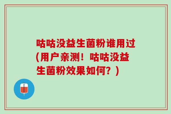咕咕没益生菌粉谁用过(用户亲测！咕咕没益生菌粉效果如何？)