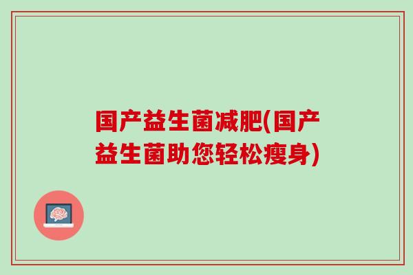 国产益生菌减肥(国产益生菌助您轻松瘦身)