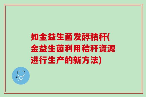 如金益生菌发酵秸秆(金益生菌利用秸秆资源进行生产的新方法)