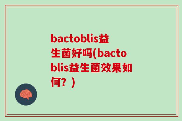 bactoblis益生菌好吗(bactoblis益生菌效果如何？)