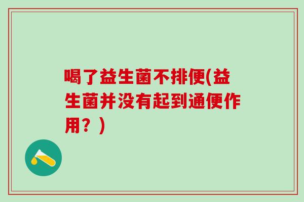 喝了益生菌不排便(益生菌并没有起到通便作用？)