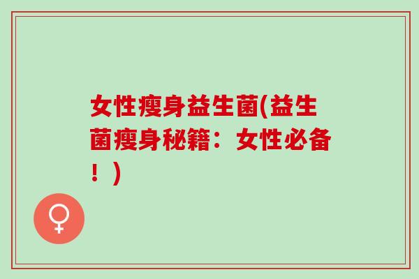 女性瘦身益生菌(益生菌瘦身秘籍：女性必备！)