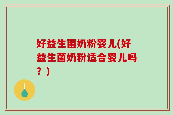 好益生菌奶粉婴儿(好益生菌奶粉适合婴儿吗？)