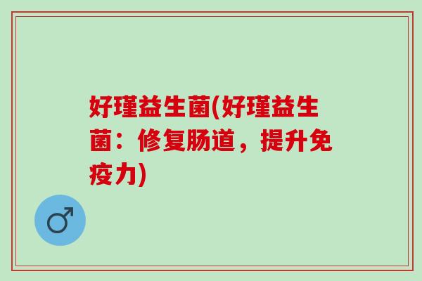 好瑾益生菌(好瑾益生菌：修复肠道，提升免疫力)
