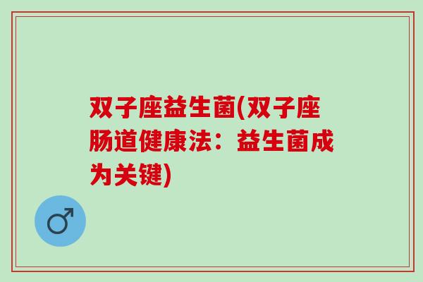 双子座益生菌(双子座肠道健康法:益生菌成为关键) 双子座益生菌(双子座肠道健康法:益生菌成为关键)