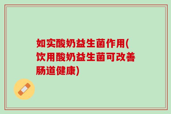 如实酸奶益生菌作用(饮用酸奶益生菌可改善肠道健康)