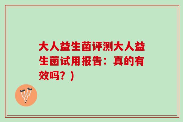 大人益生菌评测大人益生菌试用报告：真的有效吗？)