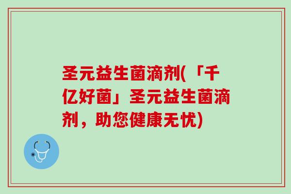 圣元益生菌滴剂(「千亿好菌」圣元益生菌滴剂，助您健康无忧)