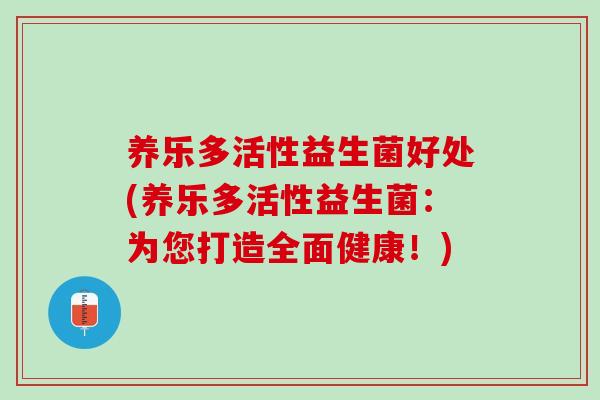 养乐多活性益生菌好处(养乐多活性益生菌：为您打造全面健康！)