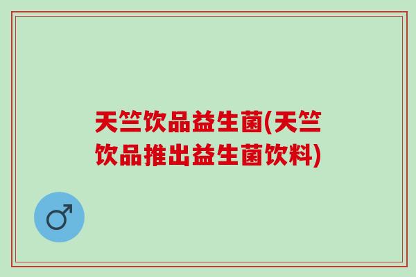 天竺饮品益生菌(天竺饮品推出益生菌饮料) 天竺饮品益生菌(天竺饮品推出益生菌饮料)