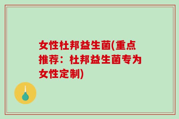女性杜邦益生菌(重点推荐：杜邦益生菌专为女性定制)