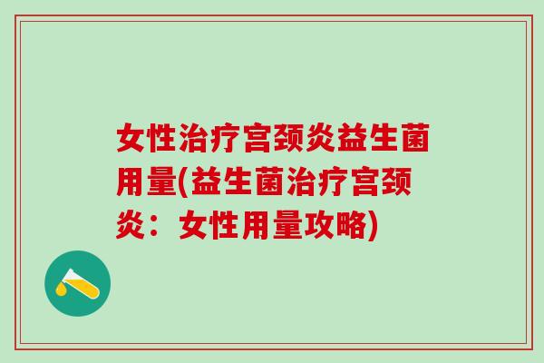 女性宫颈炎益生菌用量(益生菌宫颈炎:女性用量攻略) 女性宫颈炎益生菌用量(益生菌宫颈炎:女性用量攻略)