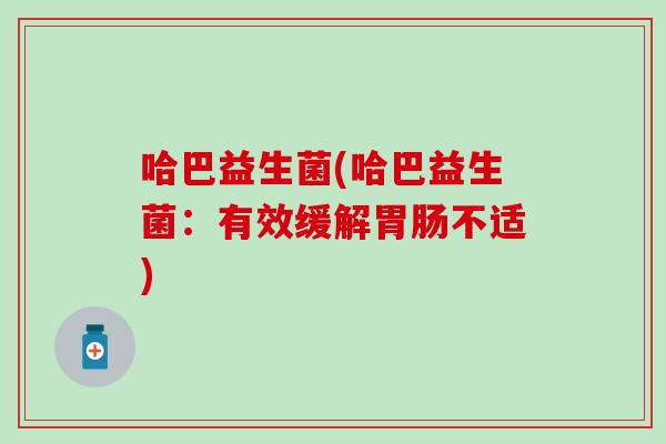 哈巴益生菌(哈巴益生菌：有效缓解胃肠不适)