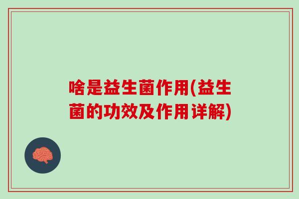 啥是益生菌作用(益生菌的功效及作用详解)