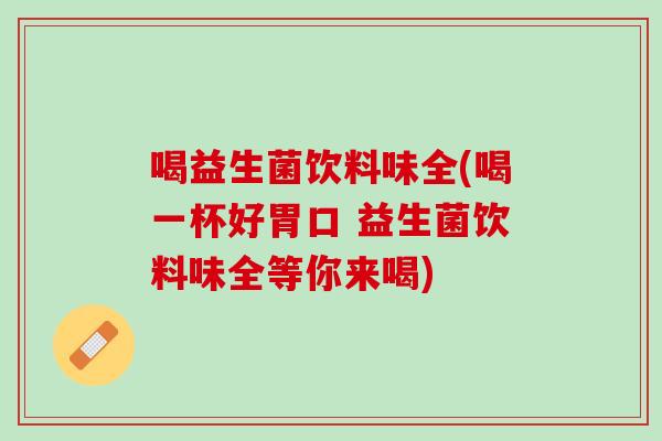 喝益生菌饮料味全(喝一杯好胃口 益生菌饮料味全等你来喝)