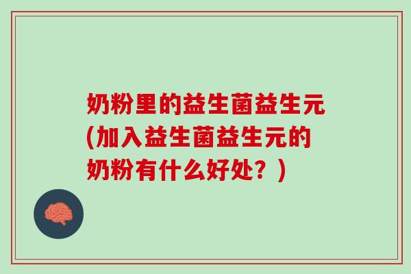 奶粉里的益生菌益生元(加入益生菌益生元的奶粉有什么好处？)