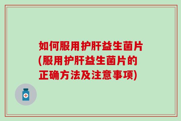 如何服用益生菌片(服用益生菌片的正确方法及注意事项) 如何服用益生菌片(服用益生菌片的正确方法及注意事项)