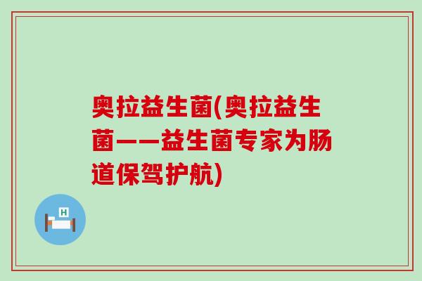 奥拉益生菌(奥拉益生菌——益生菌专家为肠道保驾护航)
