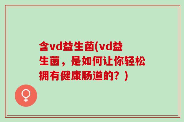 含vd益生菌(vd益生菌，是如何让你轻松拥有健康肠道的？)