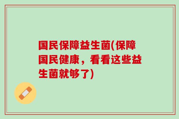 国民保障益生菌(保障国民健康，看看这些益生菌就够了)