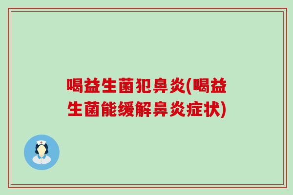 喝益生菌犯鼻炎(喝益生菌能缓解鼻炎症状)