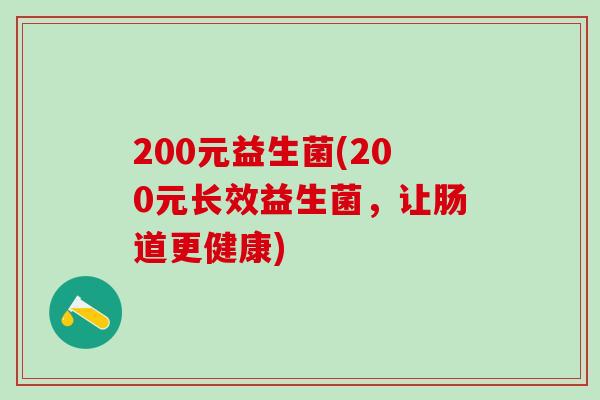 200元益生菌(200元长效益生菌，让肠道更健康)