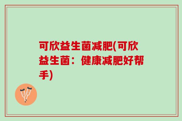 可欣益生菌减肥(可欣益生菌：健康减肥好帮手)