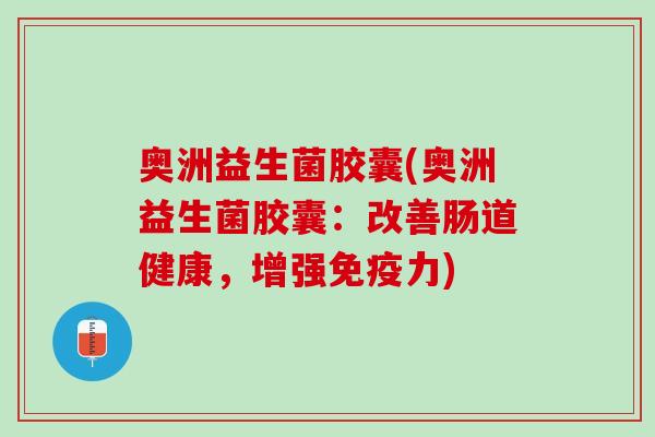 奥洲益生菌胶囊(奥洲益生菌胶囊：改善肠道健康，增强免疫力)