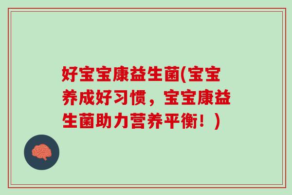 好宝宝康益生菌(宝宝养成好习惯，宝宝康益生菌助力营养平衡！)