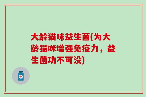 大龄猫咪益生菌(为大龄猫咪增强免疫力，益生菌功不可没)