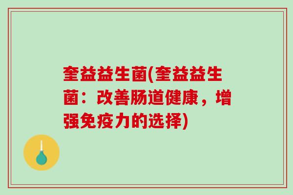 奎益益生菌(奎益益生菌：改善肠道健康，增强免疫力的选择)