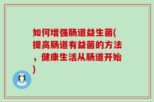如何增强肠道益生菌(提高肠道有益菌的方法，健康生活从肠道开始)