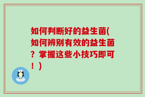 如何判断好的益生菌(如何辨别有效的益生菌？掌握这些小技巧即可！)