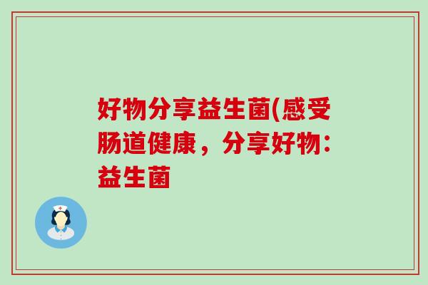 好物分享益生菌(感受肠道健康，分享好物：益生菌