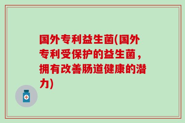 国外专利益生菌(国外专利受保护的益生菌，拥有改善肠道健康的潜力)