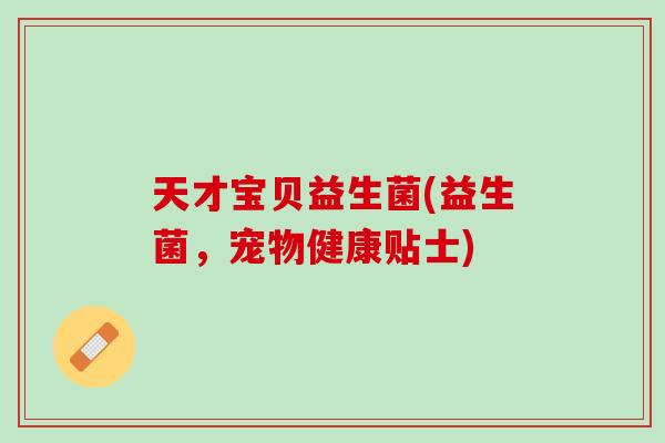 天才宝贝益生菌(益生菌，宠物健康贴士)