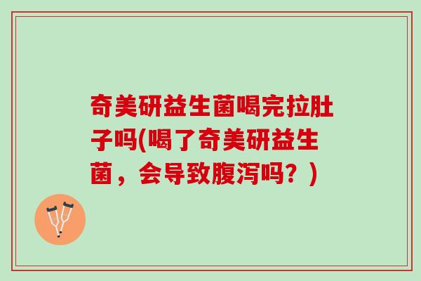 奇美研益生菌喝完拉肚子吗(喝了奇美研益生菌，会导致腹泻吗？)