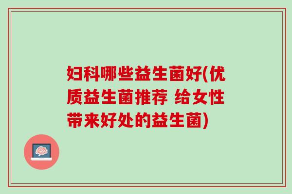 妇科哪些益生菌好(优质益生菌推荐 给女性带来好处的益生菌)