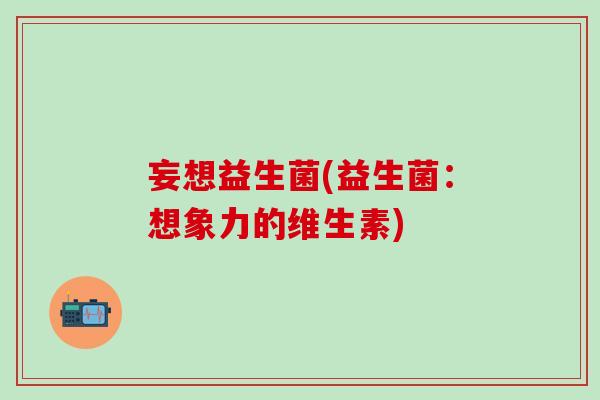 妄想益生菌(益生菌：想象力的维生素)
