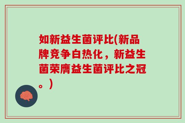 如新益生菌评比(新品牌竞争白热化，新益生菌荣膺益生菌评比之冠。)