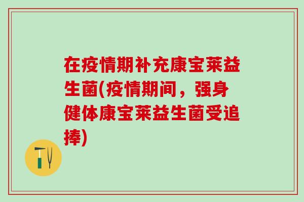 在疫情期补充康宝莱益生菌(疫情期间，强身健体康宝莱益生菌受追捧)